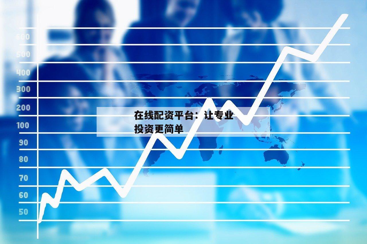 在线配资平台：让专业投资更简单