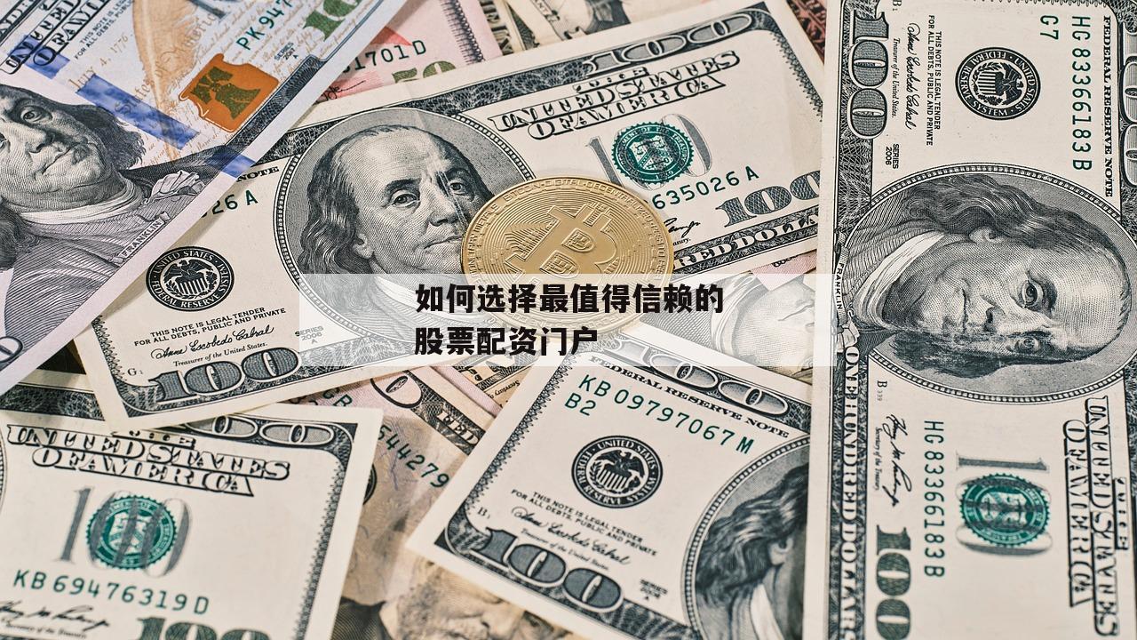 如何选择最值得信赖的股票配资门户