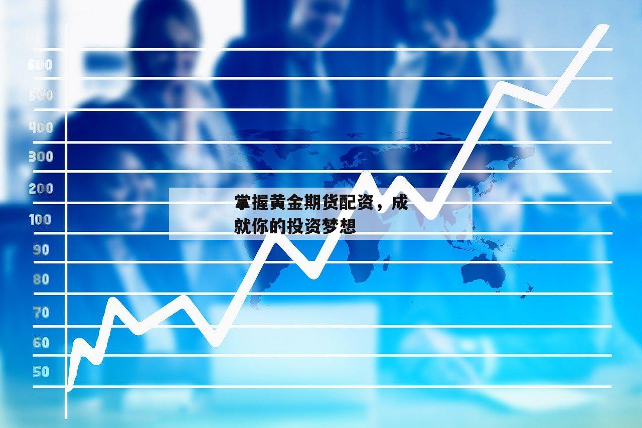 掌握黄金期货配资，成就你的投资梦想