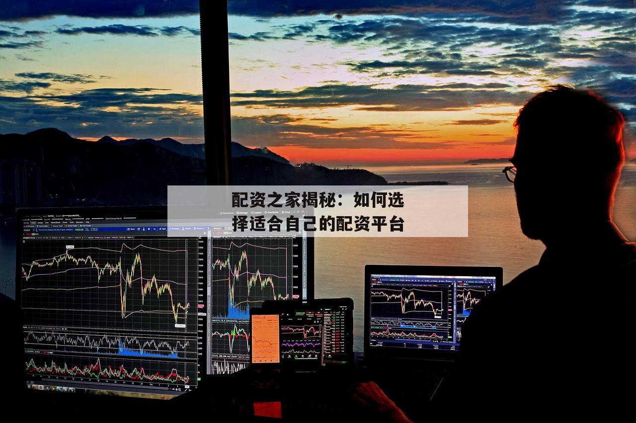 配资之家揭秘：如何选择适合自己的配资平台