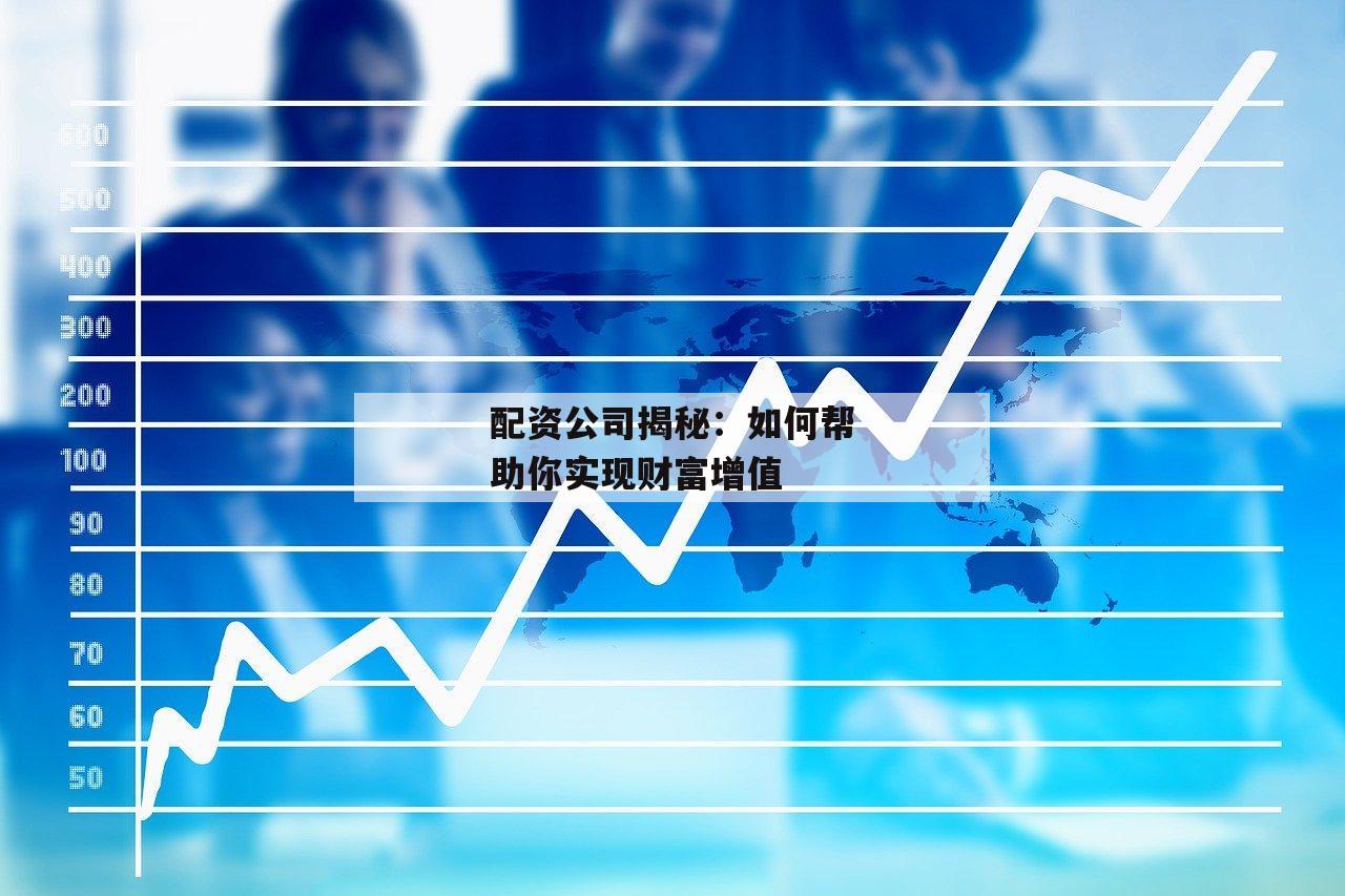 配资公司揭秘：如何帮助你实现财富增值
