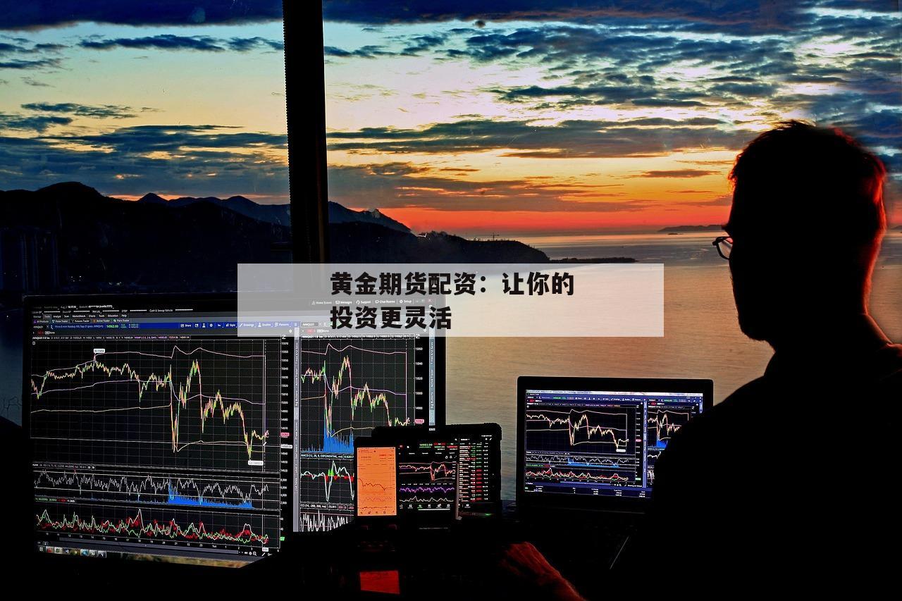 黄金期货配资：让你的投资更灵活