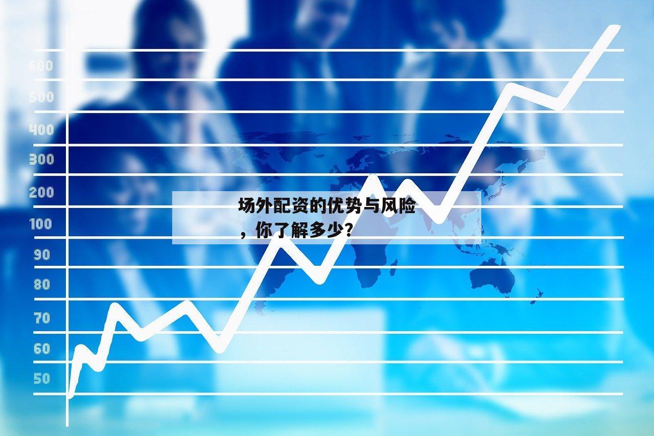 场外配资的优势与风险，你了解多少？
