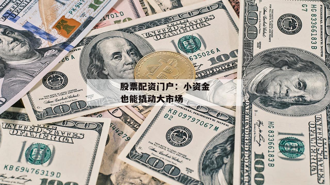股票配资门户：小资金也能撬动大市场